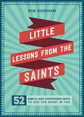 Little Lessons from the Saints 52 Simple and Surprising Ways to See t