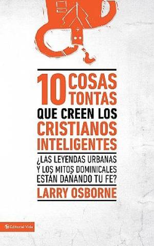 10 Cosas Tontas Que Creen los Cristianos Inteligentes By Larry Osborne