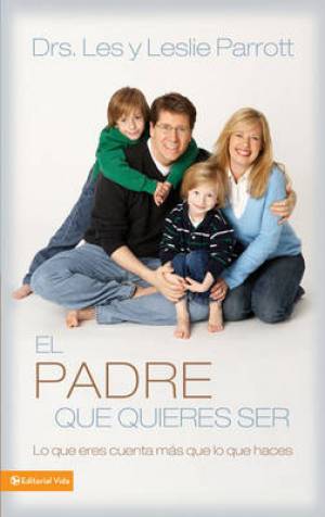 El Padre Que Quieres Ser By Les Parrott Leslie L Parrott (Paperback)