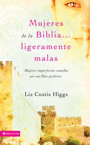 Mujeres de la Biblia Ligeramente Malas By Liz Curtis Higgs (Paperback)