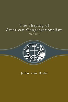 Shaping of American Congregationalism 1620-1957 By Von Rohr John