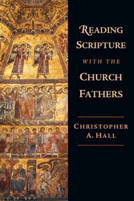 Reading Scripture with the Church Fathers By Christopher A Hall