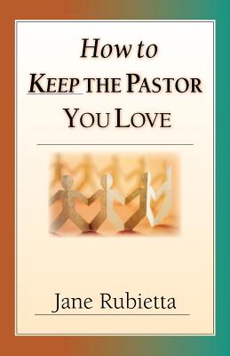 How to Keep the Pastor You Love Beyond Pat Answers to the Problem of