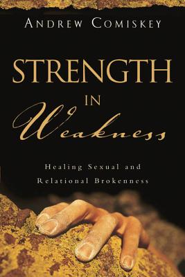 Strength in Weakness Overcoming Sexual and Relational Brokenness