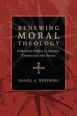 Renewing Moral Theology Christian Ethics as Action Character and Gra