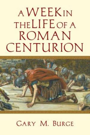 A Week in the Life of a Roman Centurion By Gary M Burge (Paperback)