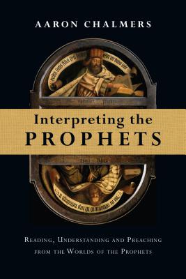 Interpreting the Prophets Reading Understanding and Preaching from t