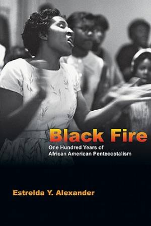 Black Fire One Hundred Years Of African American Pentecostalism