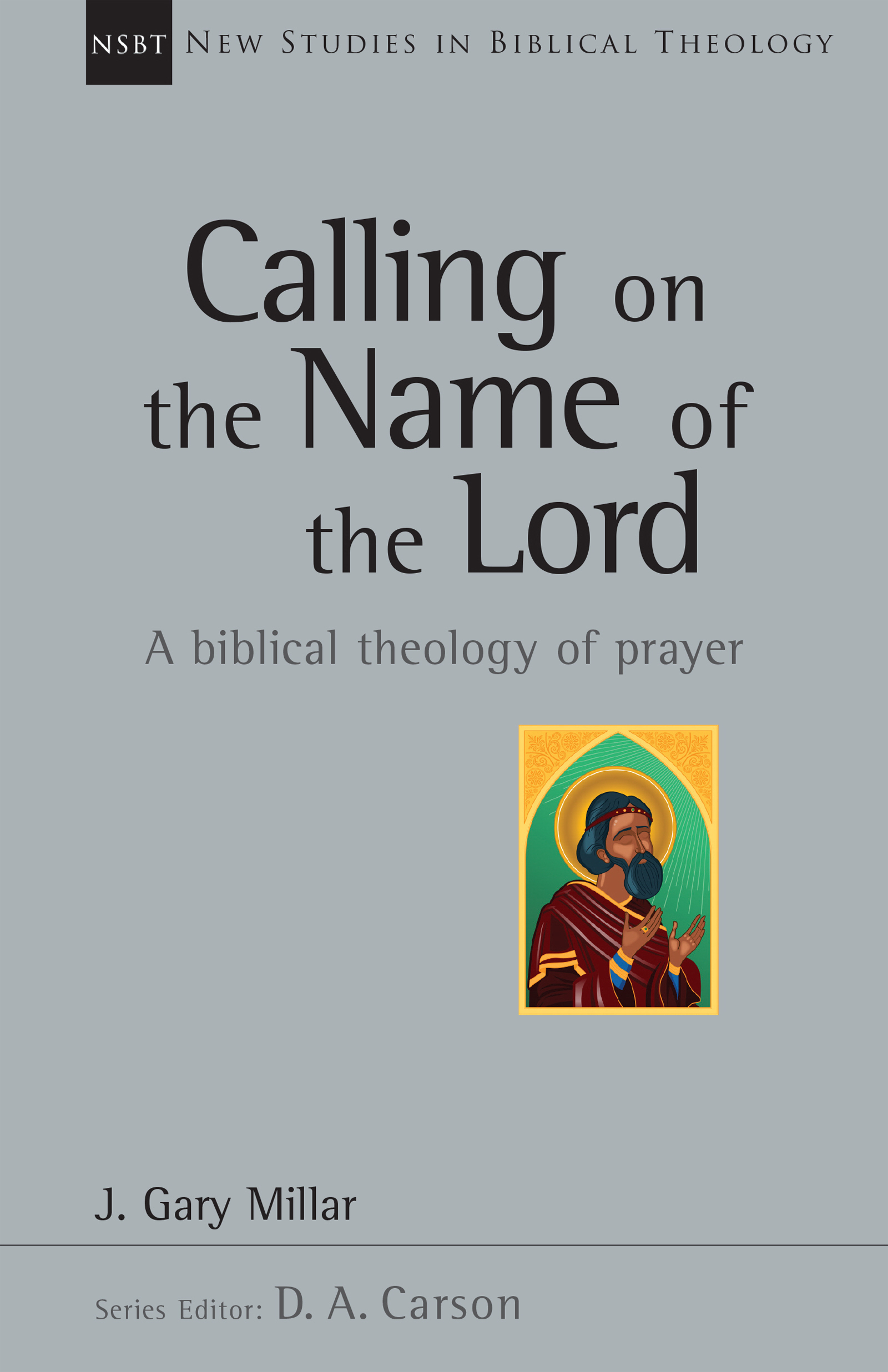 Calling on the Name of the Lord A Biblical Theology of Prayer Volume