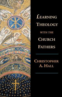 Learning Theology with the Church Fathers By Christopher A Hall