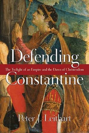 Defending Constantine The Twilight Of An Empire And The Dawn Of Chri