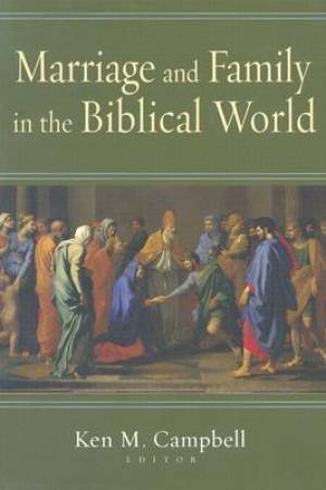 Marriage and Family in the Biblical World By Ken M Campbell