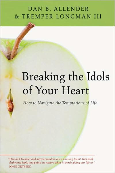 Breaking The Idols Of Your Heart By Dan B Allender Tremper Longman