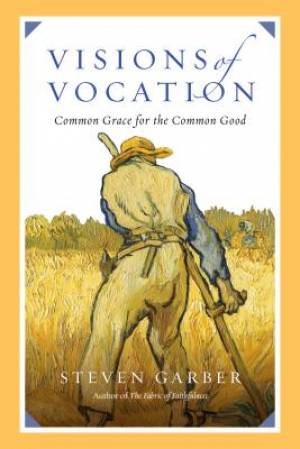 Visions of Vocation By Steven Garber (Paperback) 9780830836666