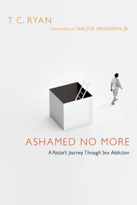 Ashamed No More A Pastor's Journey Through Sex Addiction By Ryan T C