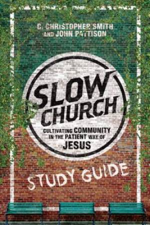 Slow Church Study Guide By C Christopher Smith John Pattison