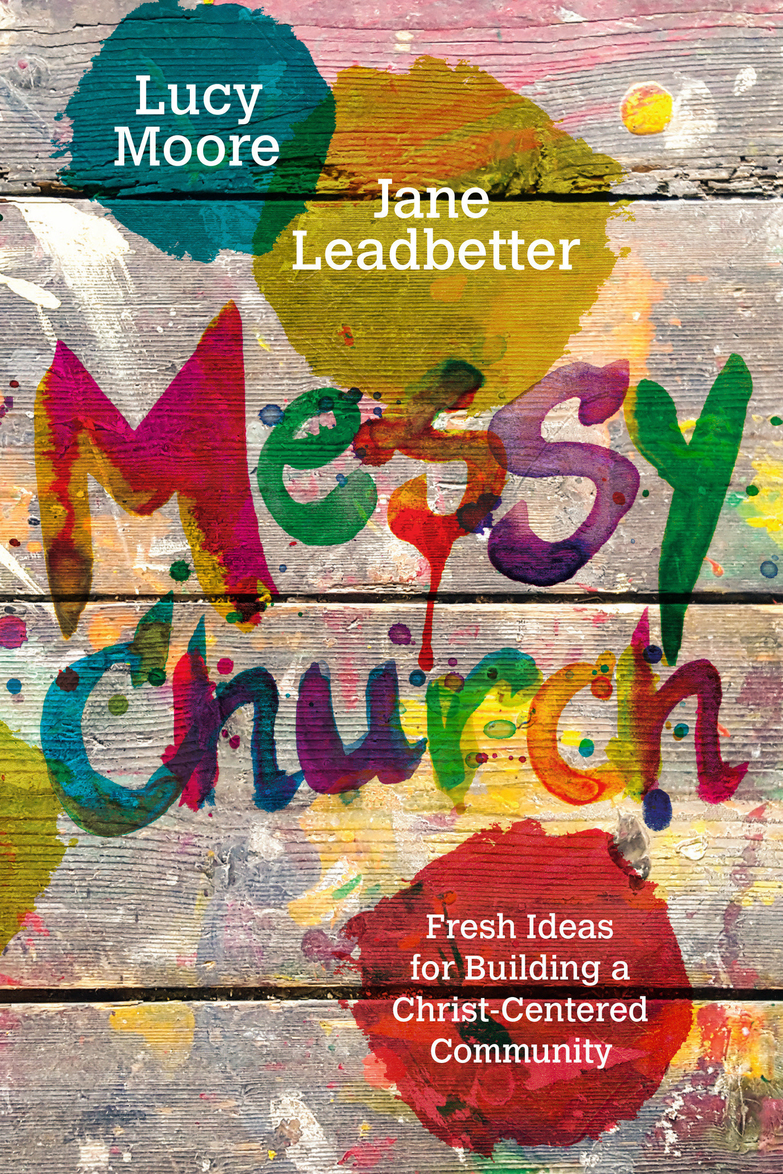 Messy Church Fresh Ideas for Building a Christ-Centered Community