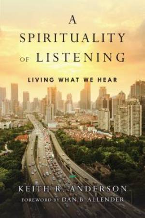 A Spirituality of Listening By Keith R Anderson (Paperback)