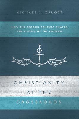 Christianity at the Crossroads How the Second Century Shaped the Futu