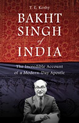 Bakht Singh of India The Incredible Account of a Modern-Day Apostle