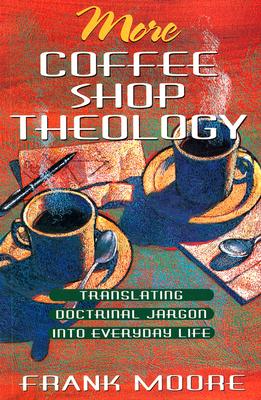 More Coffee Shop Theology Translating Doctrinal Jargon Into Everyday