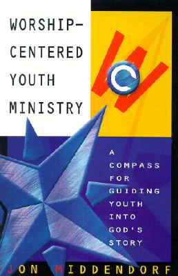 Worship-Centered Youth Ministry A Compass for Guiding Youth Into God'