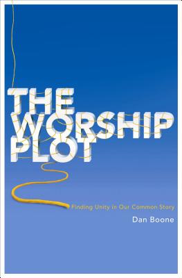 The Worship Plot Finding Unity in Our Common Story By Boone Dan