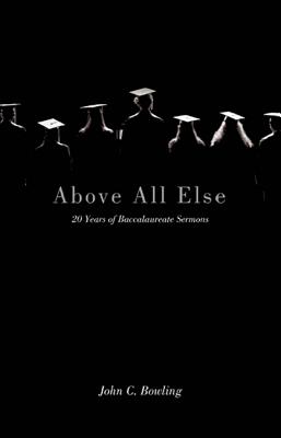 Above All Else 20 Years of Baccalaureate Sermons By Bowling John C