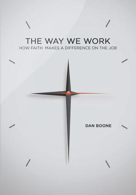 Way We Work How Faith Makes a Difference on the Job By Boone Dan