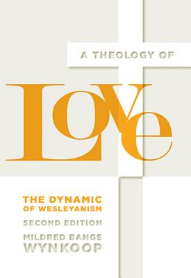 A Theology of Love The Dynamic of Wesleyanism Second Edition