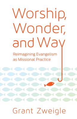 Worship Wonder and Way Reimagining Evangelism as Missional Practice