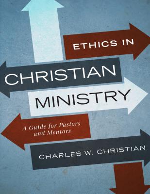 Ethics in Christian Ministry A Guide for Pastors and Mentors