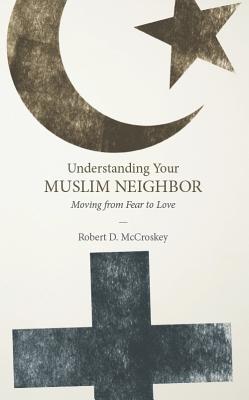 Understanding Your Muslim Neighbor Moving from Fear to Love