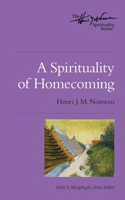 A Spirituality of Homecoming By Nouwen Henri J M Mogabgab John S