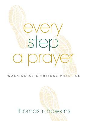 Every Step a Prayer Walking as Spiritual Practice By Hawkins Thomas R