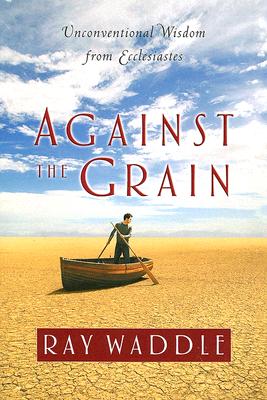 Against the Grain Unconventional Wisdom from Ecclesiastes (Paperback)