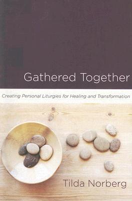 Gathered Together Creating Personal Liturgies for Healing and Transfo