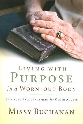 Living with Purpose in a Worn-out Body Spiritual Encouragement for Ol