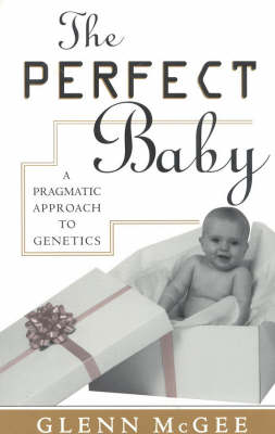 The Perfect Baby A Pragmatic Approach to Genetics By Glenn Mcgee