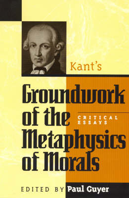 Kant's Groundwork of the Metaphysics of Morals By Paul Guyer