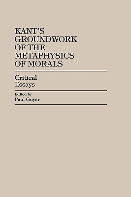 Kant's Groundwork of the Metaphysics of Morals By Paul Guyer