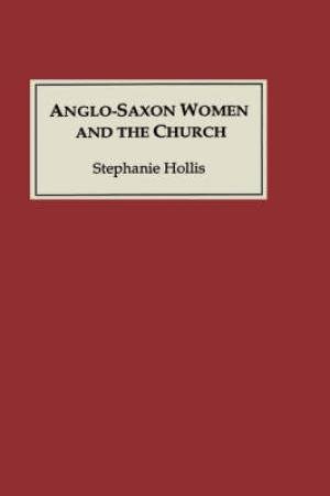 Anglo-Saxon Women and the Church By Stephanie Hollis (Hardback)