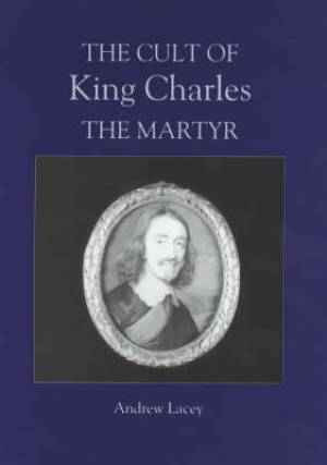 The Cult Of King Charles The Martyr By Andrew Lacey (Hardback)