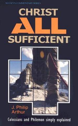 Christ All Sufficient Colossians & Philemon By Phil Arthur