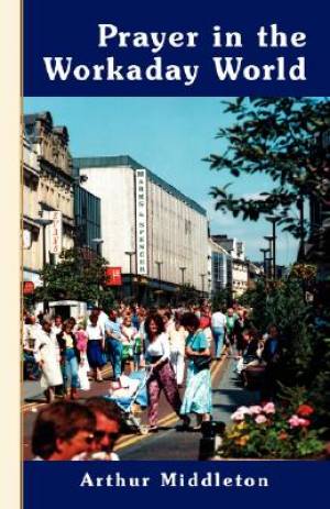 Prayer in the Workaday World By Arthur Middleton (Paperback)