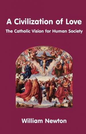 A Civilization of Love the Catholic Vision for Human Society