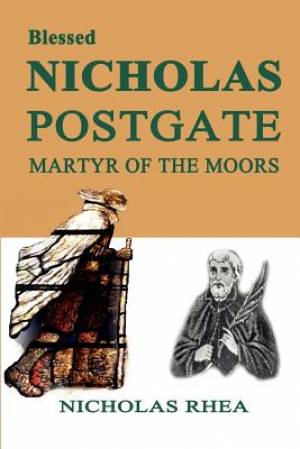 Blessed Nicholas Postgate Martyr of the Moors By Nicholas Rhea