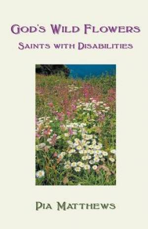 God's Wild Flowers Saints with Disabilities By Pia Matthews