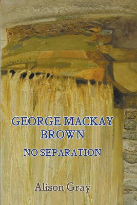 George Mac Kay Brown No Separation By Gray Alison (Paperback)