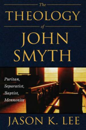 The Theology of John Smyth By Jason K Lee (Hardback) 9780865547605